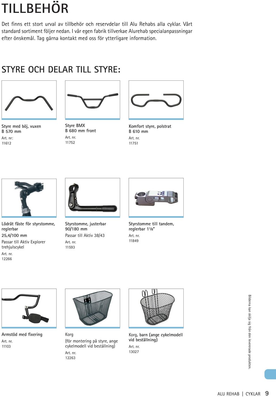 nr: 11612 Styre BMX B 680 mm front 11752 Komfort styre, polstrat B 610 mm 11751 Lödrät fäste för styrstomme, reglerbar 25,4/100 mm Passar till Aktiv Explorer trehjuls 12266 Styrstomme, justerbar