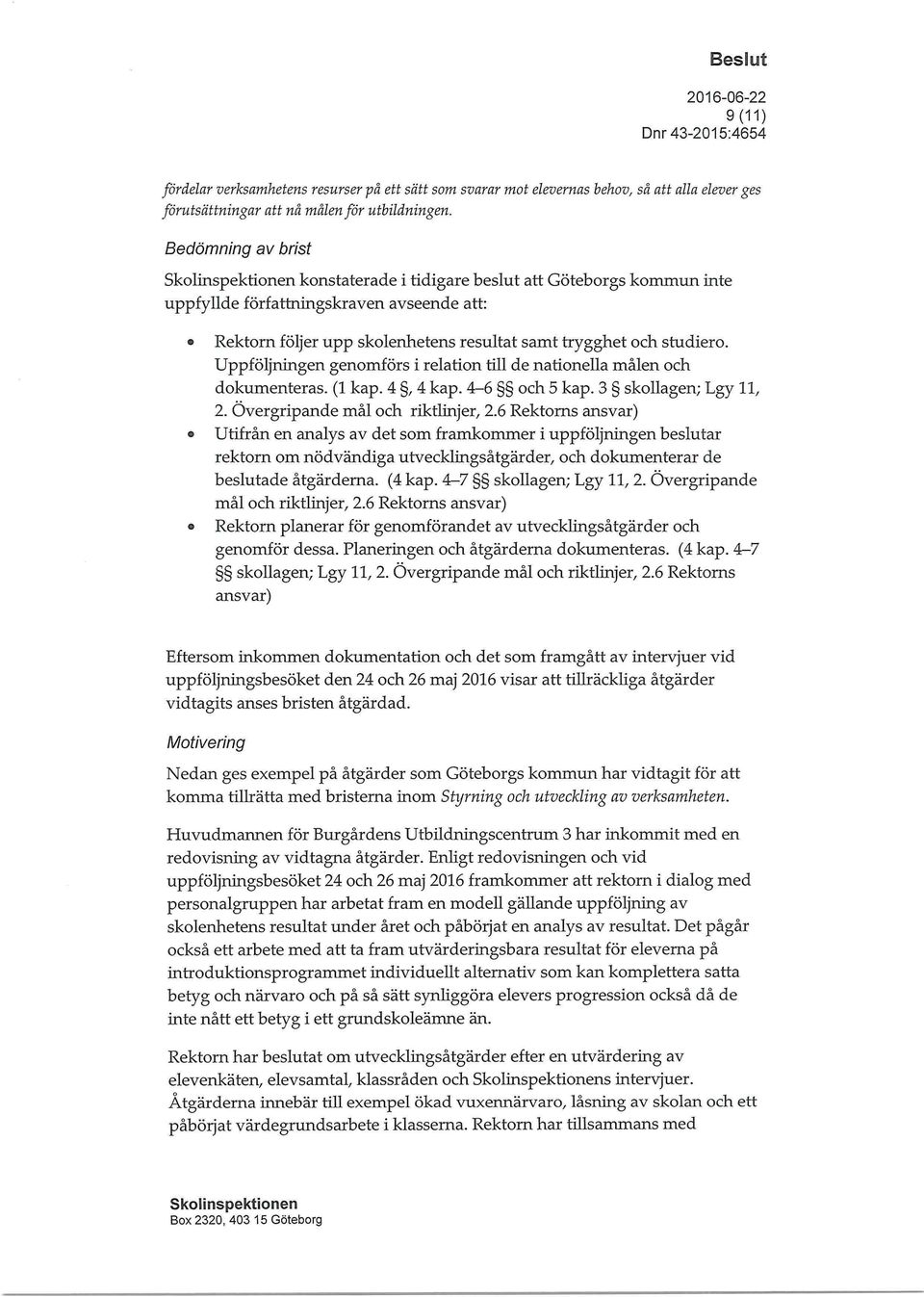 Uppföljningen genomförs i relation till de nationella målen och dokumenteras. (1 kap. 4, 4 kap. 4-6 och 5 kap. 3 skollagen; Lgy 11, 2. Övergripande mål och riktlinjer, 2.