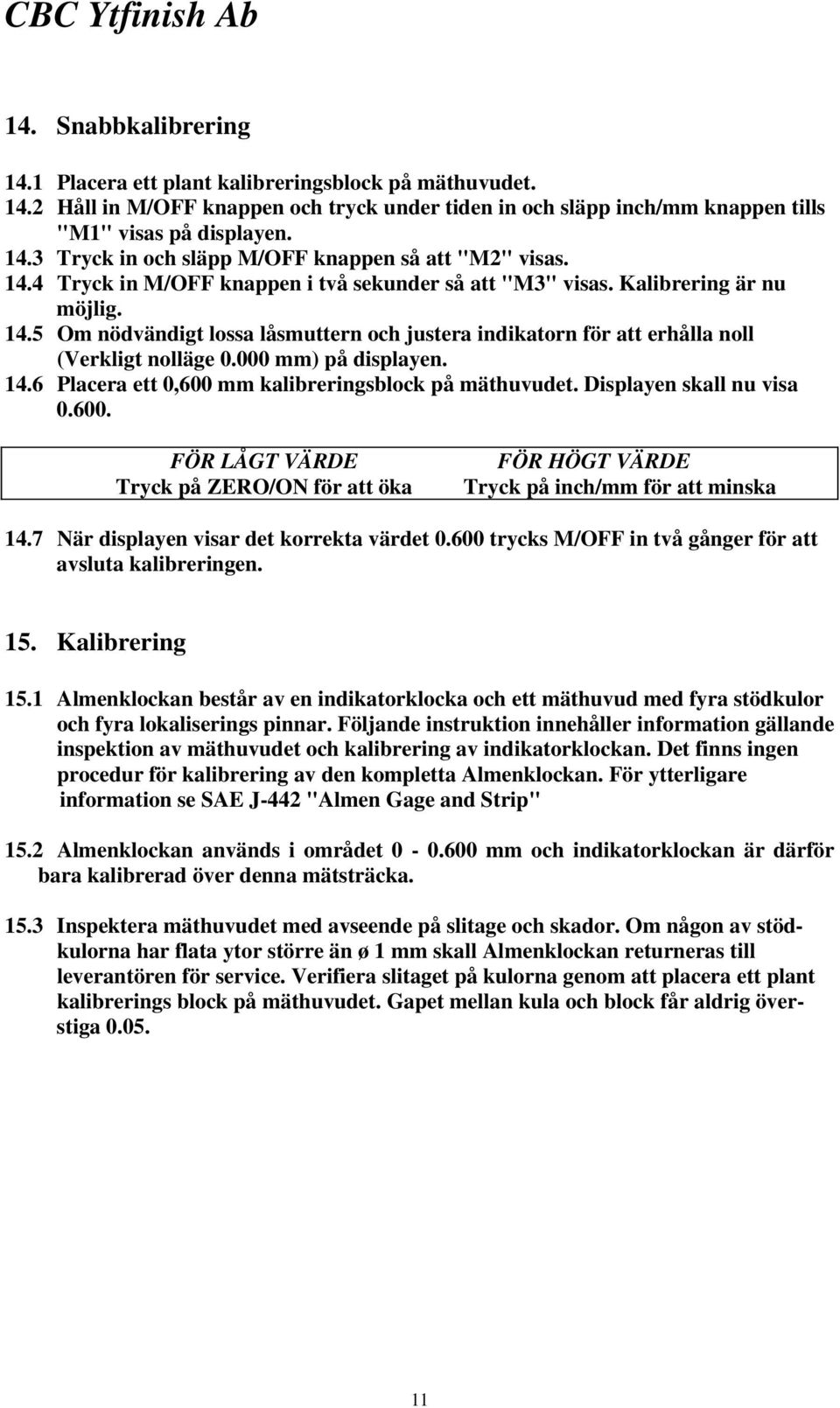 000 mm) på displayen. 14.6 Placera ett 0,600 mm kalibreringsblock på mäthuvudet. Displayen skall nu visa 0.600. FÖR LÅGT VÄRDE Tryck på ZERO/ON för att öka FÖR HÖGT VÄRDE Tryck på inch/mm för att minska 14.