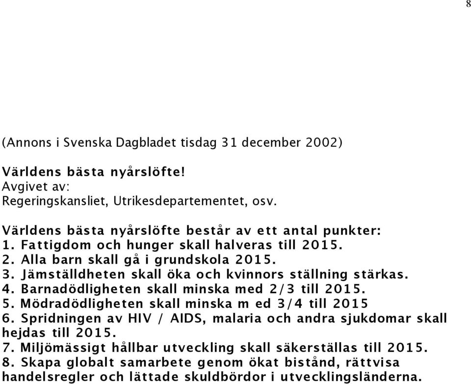 Jämställdheten skall öka och kvinnors ställning stärkas. 4. Barnadödligheten skall minska med 2/3 till 2015. 5. Mödradödligheten skall minska m ed 3/4 till 2015 6.