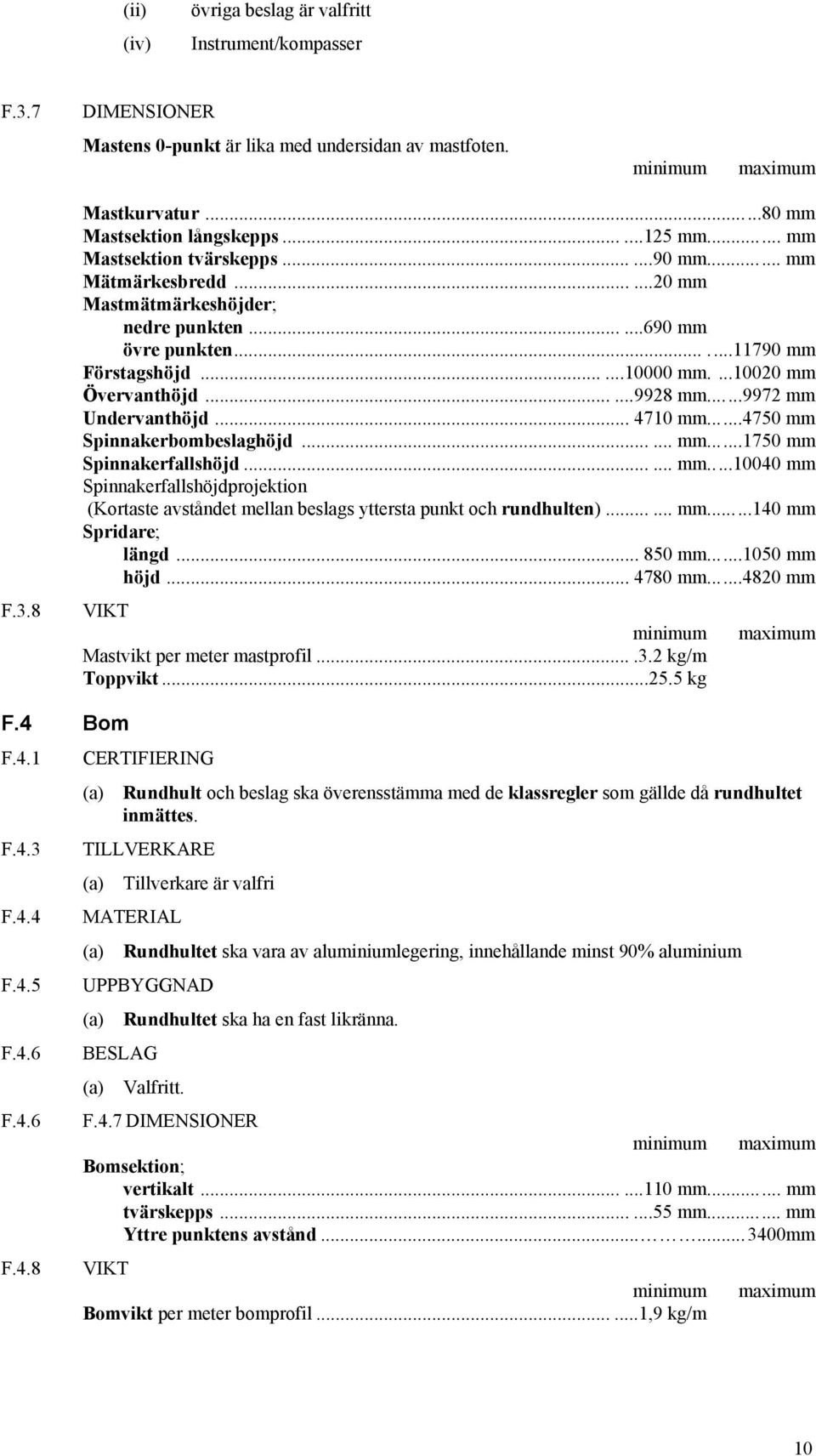 ...10020 mm Övervanthöjd......9928 mm...9972 mm Undervanthöjd... 4710 mm...4750 mm Spinnakerbombeslaghöjd...... mm...1750 mm Spinnakerfallshöjd...... mm...10040 mm Spinnakerfallshöjdprojektion (Kortaste avståndet mellan beslags yttersta punkt och rundhulten).