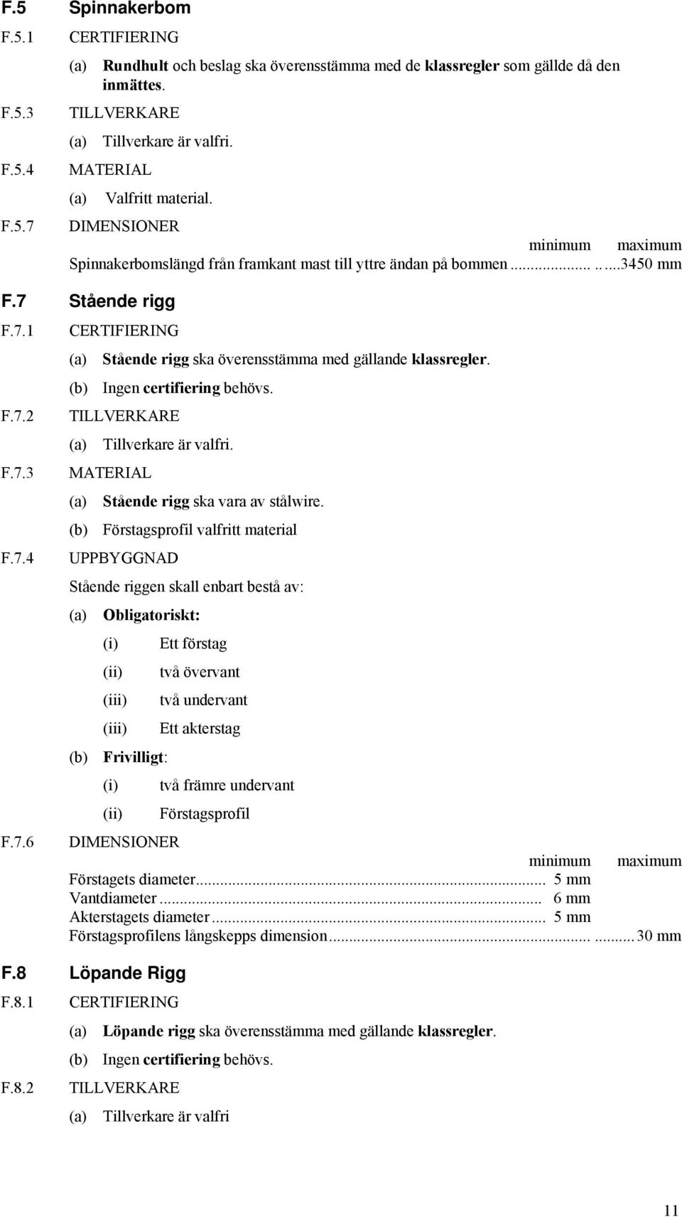 (b) Ingen certifiering behövs. TILLVERKARE Tillverkare är valfri. Stående rigg ska vara av stålwire.