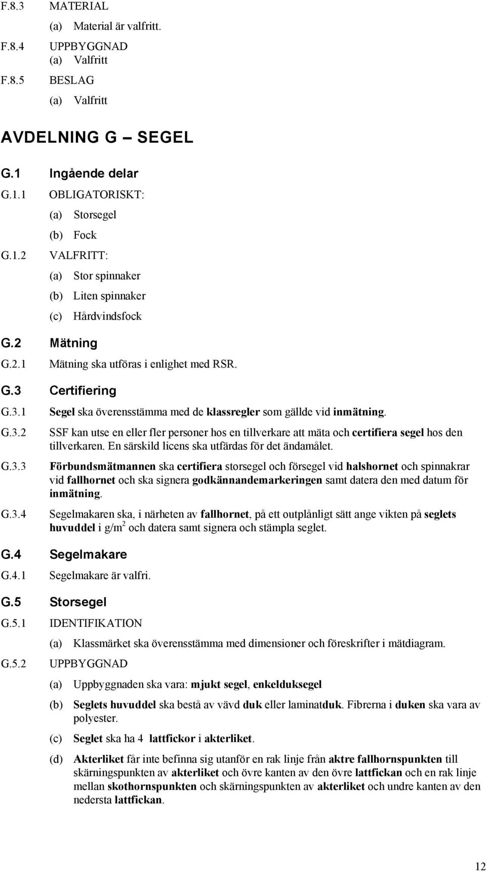 SSF kan utse en eller fler personer hos en tillverkare att mäta och certifiera segel hos den tillverkaren. En särskild licens ska utfärdas för det ändamålet.