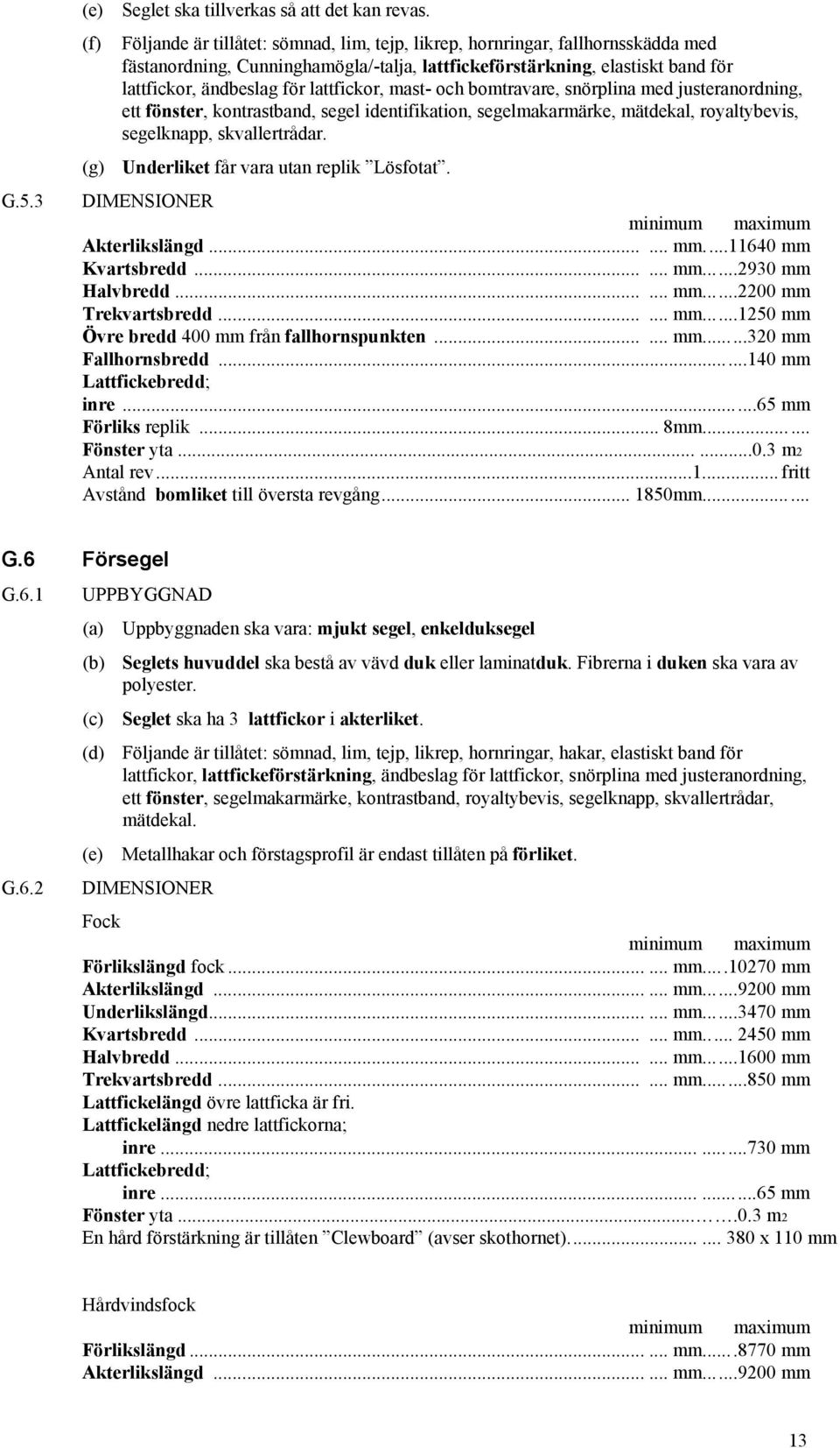 lattfickor, mast- och bomtravare, snörplina med justeranordning, ett fönster, kontrastband, segel identifikation, segelmakarmärke, mätdekal, royaltybevis, segelknapp, skvallertrådar.