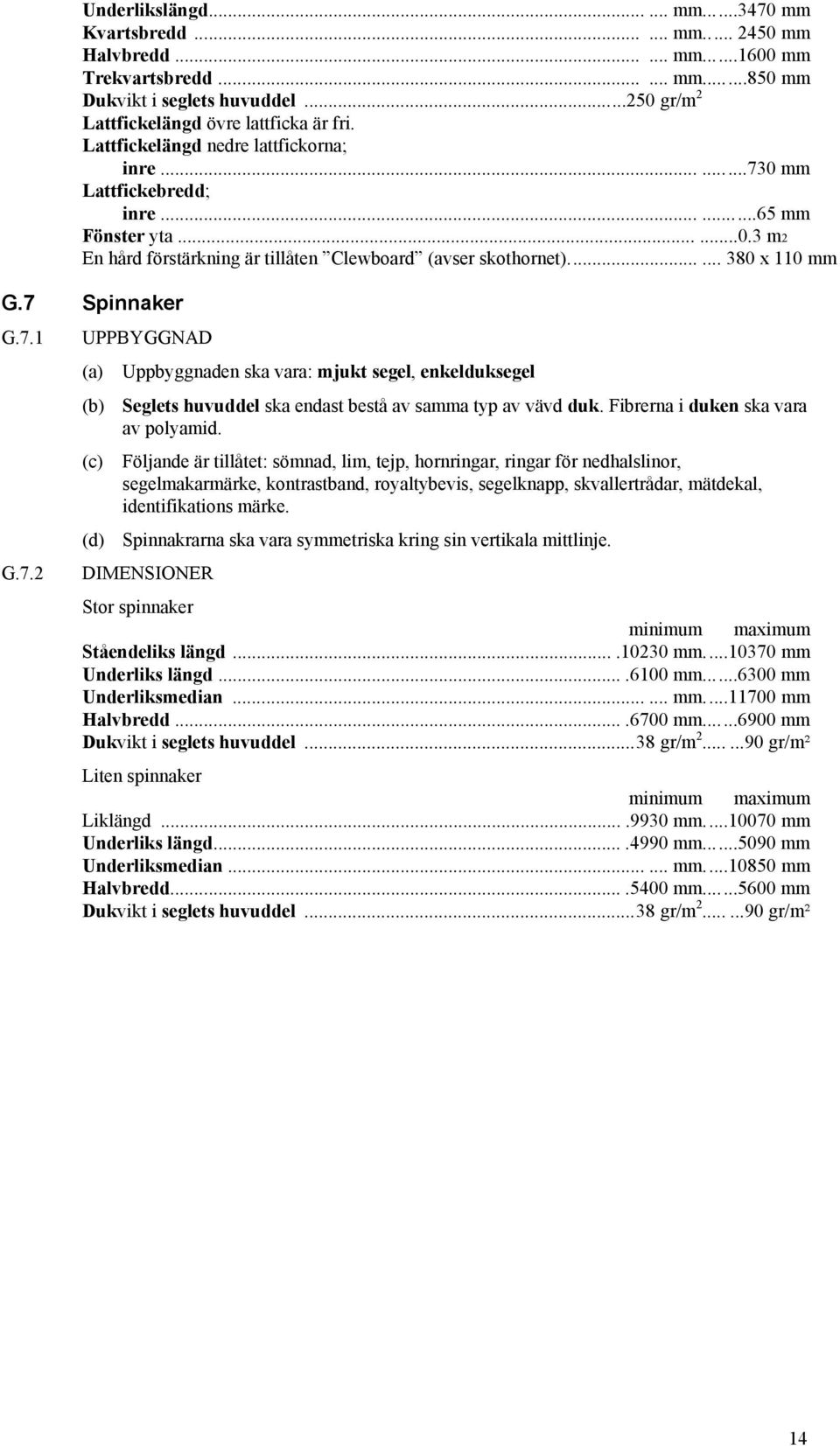 ..... 380 x 110 mm G.7 Spinnaker G.7.1 G.7.2 Uppbyggnaden ska vara: mjukt segel, enkelduksegel (b) Seglets huvuddel ska endast bestå av samma typ av vävd duk. Fibrerna i duken ska vara av polyamid.