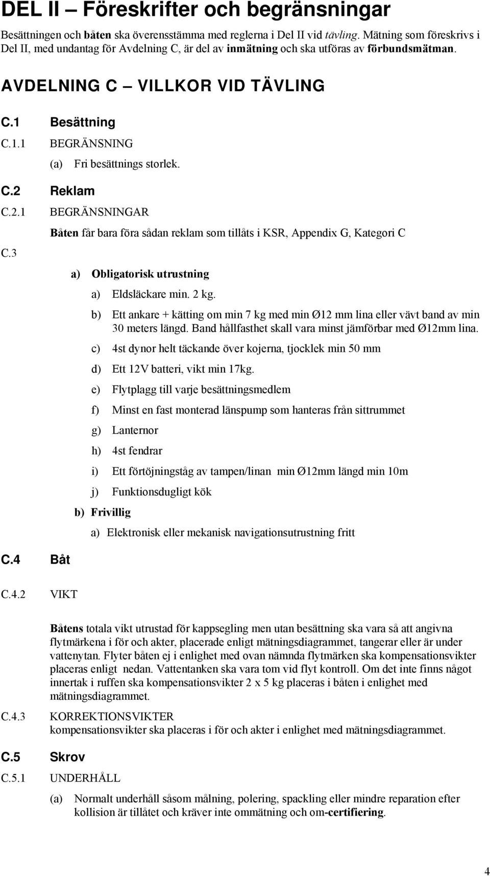 3 C.4 Båt Fri besättnings storlek. BEGRÄNSNINGAR Båten får bara föra sådan reklam som tillåts i KSR, Appendix G, Kategori C a) Obligatorisk utrustning a) Eldsläckare min. 2 kg.