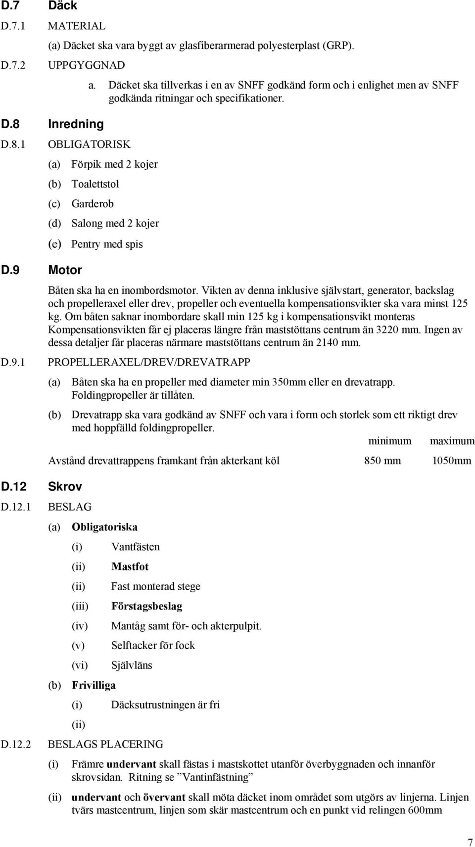 Motor D.9.1 (d) Salong med 2 kojer (e) Pentry med spis Båten ska ha en inombordsmotor.