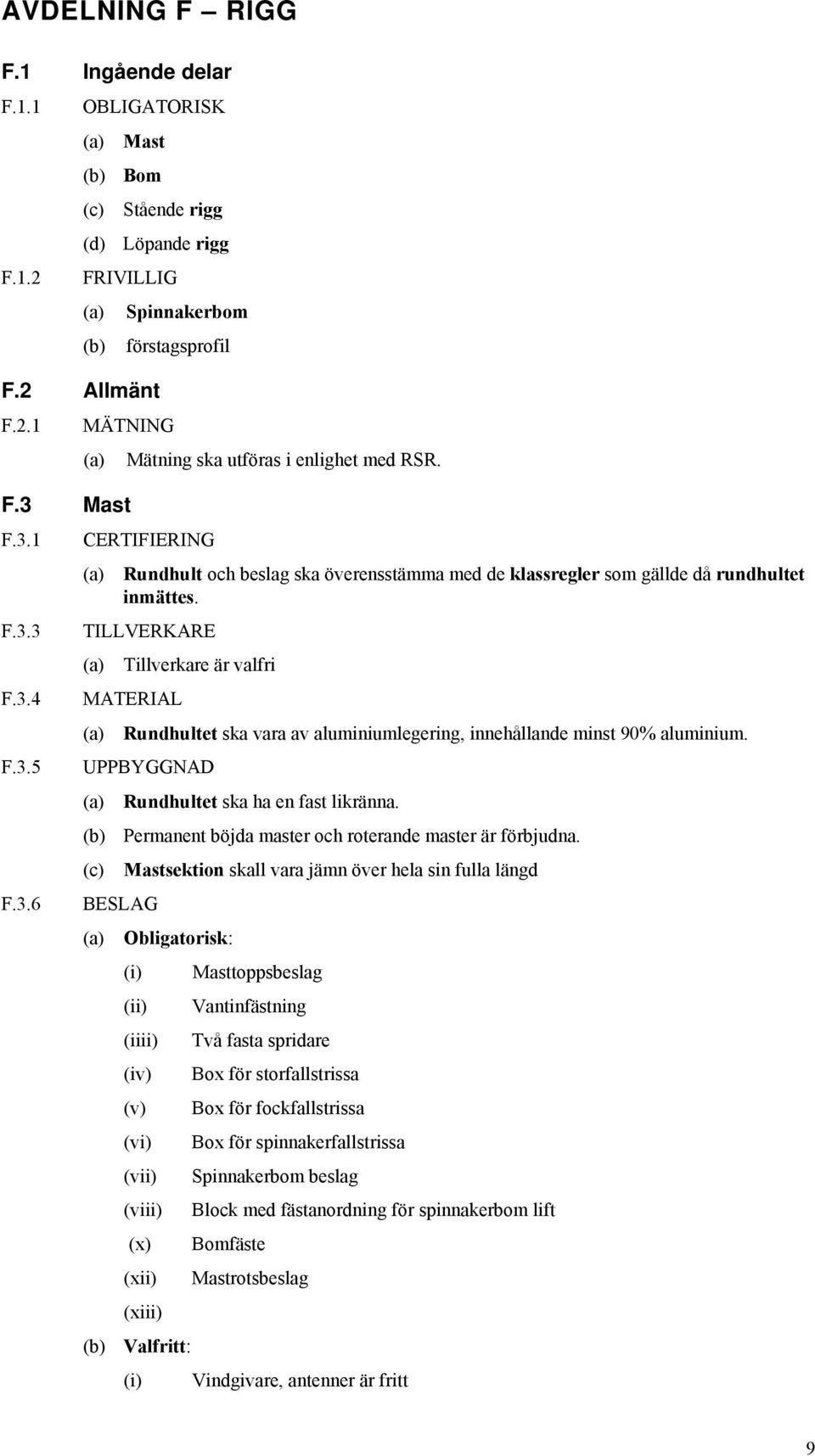 TILLVERKARE Tillverkare är valfri Rundhultet ska vara av aluminiumlegering, innehållande minst 90% aluminium. Rundhultet ska ha en fast likränna.
