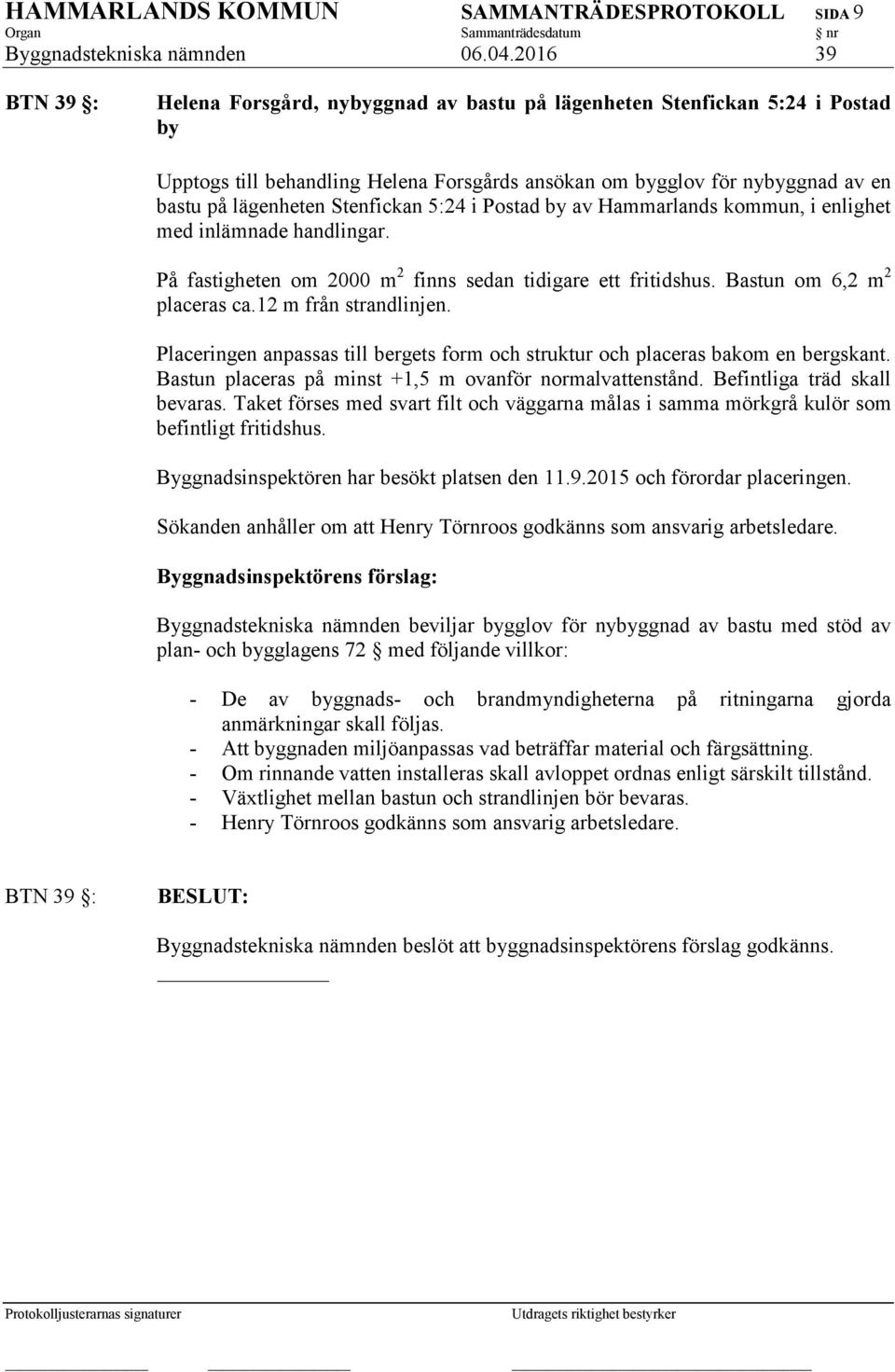 Stenfickan 5:24 i Postad by av Hammarlands kommun, i enlighet med inlämnade handlingar. På fastigheten om 2000 m 2 finns sedan tidigare ett fritidshus. Bastun om 6,2 m 2 placeras ca.