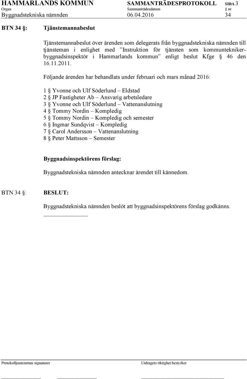 kommunteknikerbyggnadsinspektör i Hammarlands kommun enligt beslut Kfge 46 den 16.11.2011.