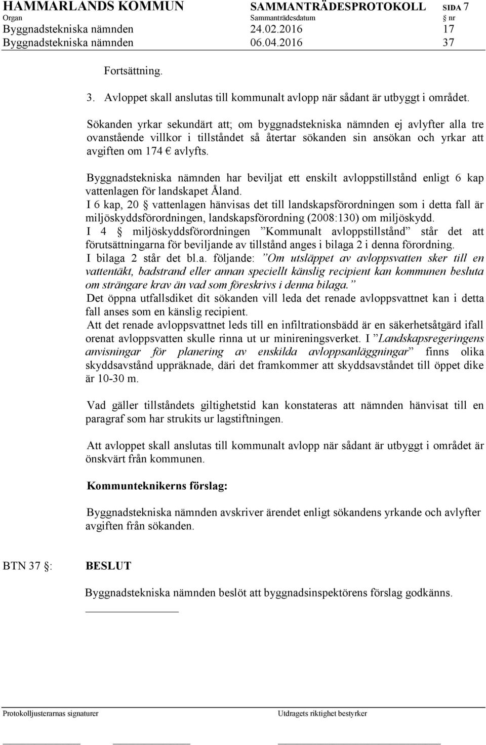 Sökanden yrkar sekundärt att; om byggnadstekniska nämnden ej avlyfter alla tre ovanstående villkor i tillståndet så återtar sökanden sin ansökan och yrkar att avgiften om 174 avlyfts.