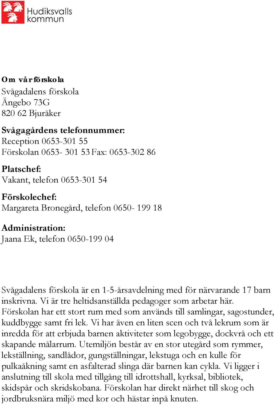 Vi är tre heltidsanställda pedagoger som arbetar här. Förskolan har ett stort rum med som används till samlingar, sagostunder, kuddbygge samt fri lek.