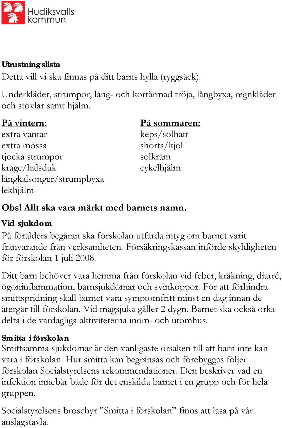 Vid sjukdom På förälders begäran ska förskolan utfärda intyg om barnet varit frånvarande från verksamheten. Försäkringskassan införde skyldigheten för förskolan 1 juli 2008.