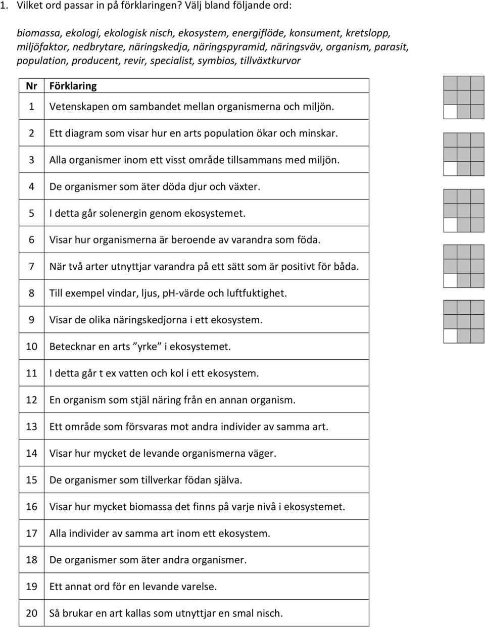 population, producent, revir, specialist, symbios, tillväxtkurvor Nr Förklaring 1 Vetenskapen om sambandet mellan organismerna och miljön.