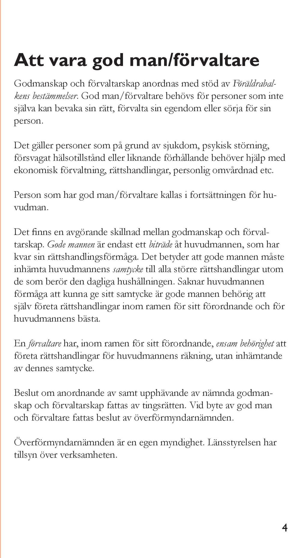 Det gäller personer som på grund av sjukdom, psykisk störning, försvagat hälsotillstånd eller liknande förhållande behöver hjälp med ekonomisk förvaltning, rättshandlingar, personlig omvårdnad etc.