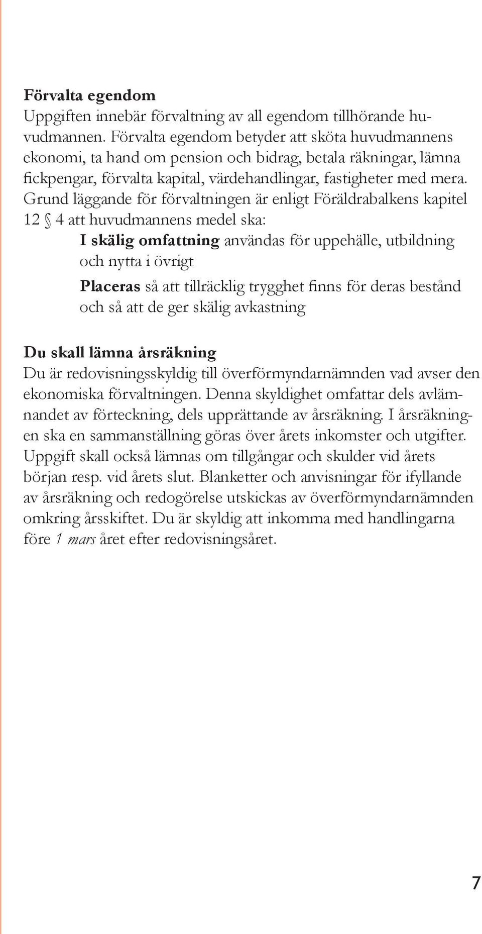 Grund läggande för förvaltningen är enligt Föräldrabalkens kapitel 12 4 att huvudmannens medel ska: I skälig omfattning användas för uppehälle, utbildning och nytta i övrigt Placeras så att