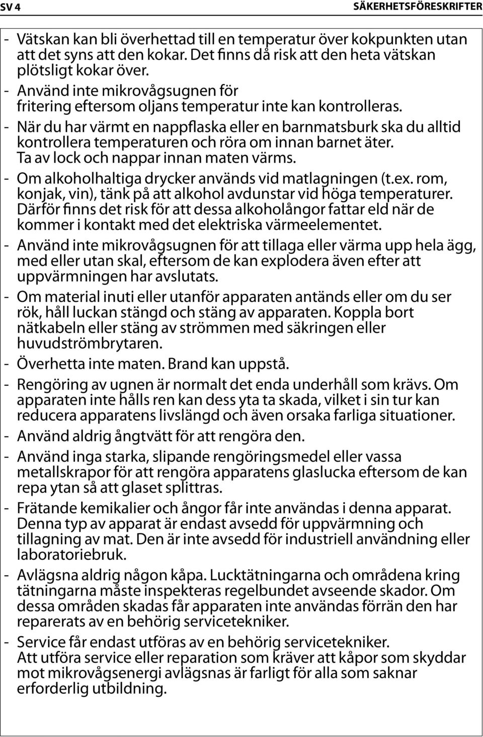 När du har värmt en nappflaska eller en barnmatsburk ska du alltid kontrollera temperaturen och röra om innan barnet äter. Ta av lock och nappar innan maten värms.