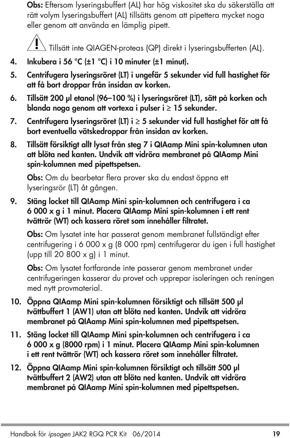 C (±1 C) i 10 minuter (±1 minut). 5. Centrifugera lyseringsröret (LT) i ungefär 5 sekunder vid full hastighet för att få bort droppar från insidan av korken. 6.