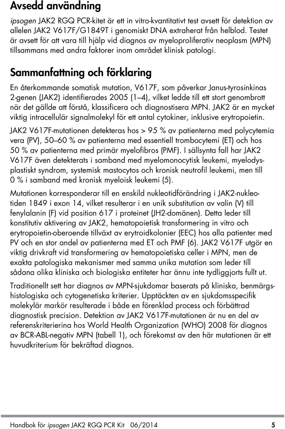 Sammanfattning och förklaring En återkommande somatisk mutation, V617F, som påverkar Janus-tyrosinkinas 2-genen (JAK2) identifierades 2005 (1 4), vilket ledde till ett stort genombrott när det gällde