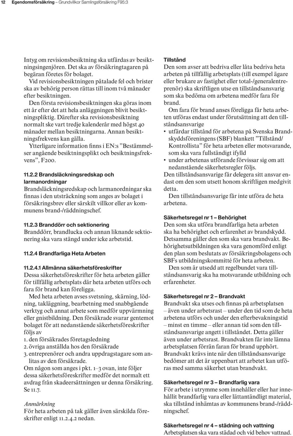 Den första revisionsbesiktningen ska göras inom ett år efter det att hela anläggningen blivit besiktningspliktig.