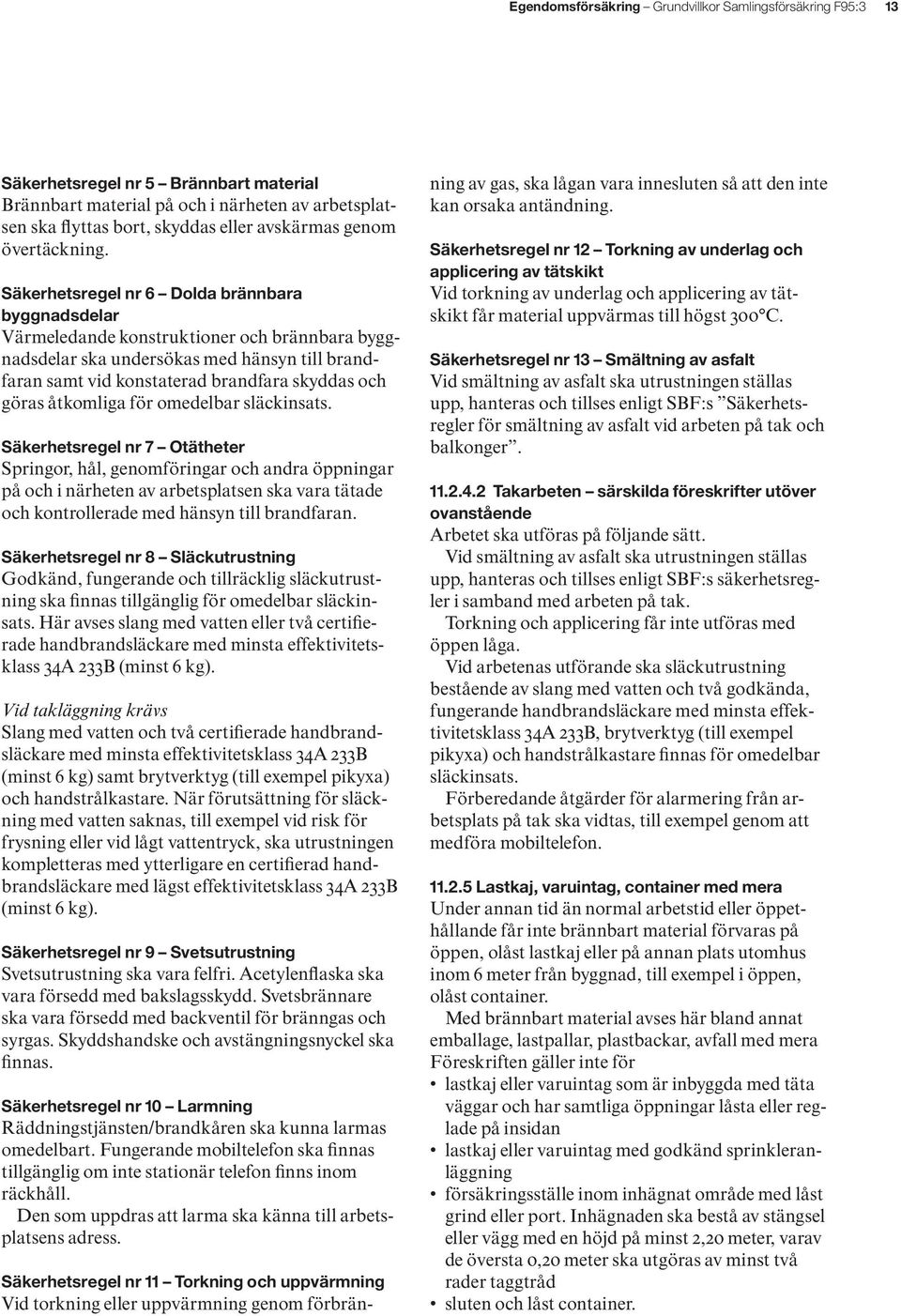 Säkerhetsregel nr 6 Dolda brännbara byggnadsdelar Värmeledande konstruktioner och brännbara byggnadsdelar ska undersökas med hänsyn till brandfaran samt vid konstaterad brandfara skyddas och göras