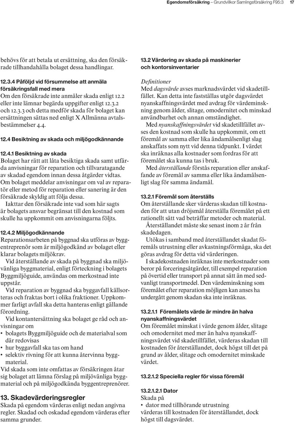 4.1 Besiktning av skada Bolaget har rätt att låta besiktiga skada samt utfärda anvisningar för reparation och tillvaratagande av skadad egendom innan dessa åtgärder vidtas.