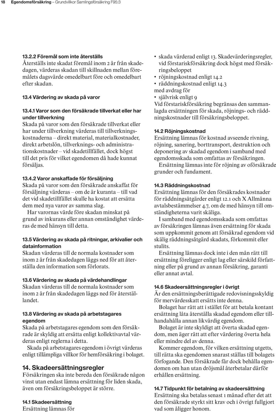 4 Värdering av skada på varor 13.4.1 Varor som den försäkrade tillverkat eller har under tillverkning Skada på varor som den försäkrade tillverkat eller har under tillverkning värderas till