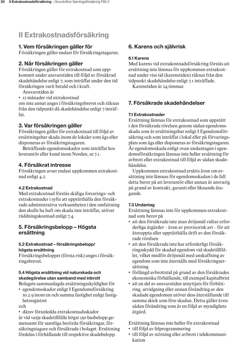 i kraft. Ansvarstiden är 12 månader vid extrakostnad om inte annat anges i försäkringsbrevet och räknas från den tidpunkt då skadehändelse enligt 7 inträffat. 3.