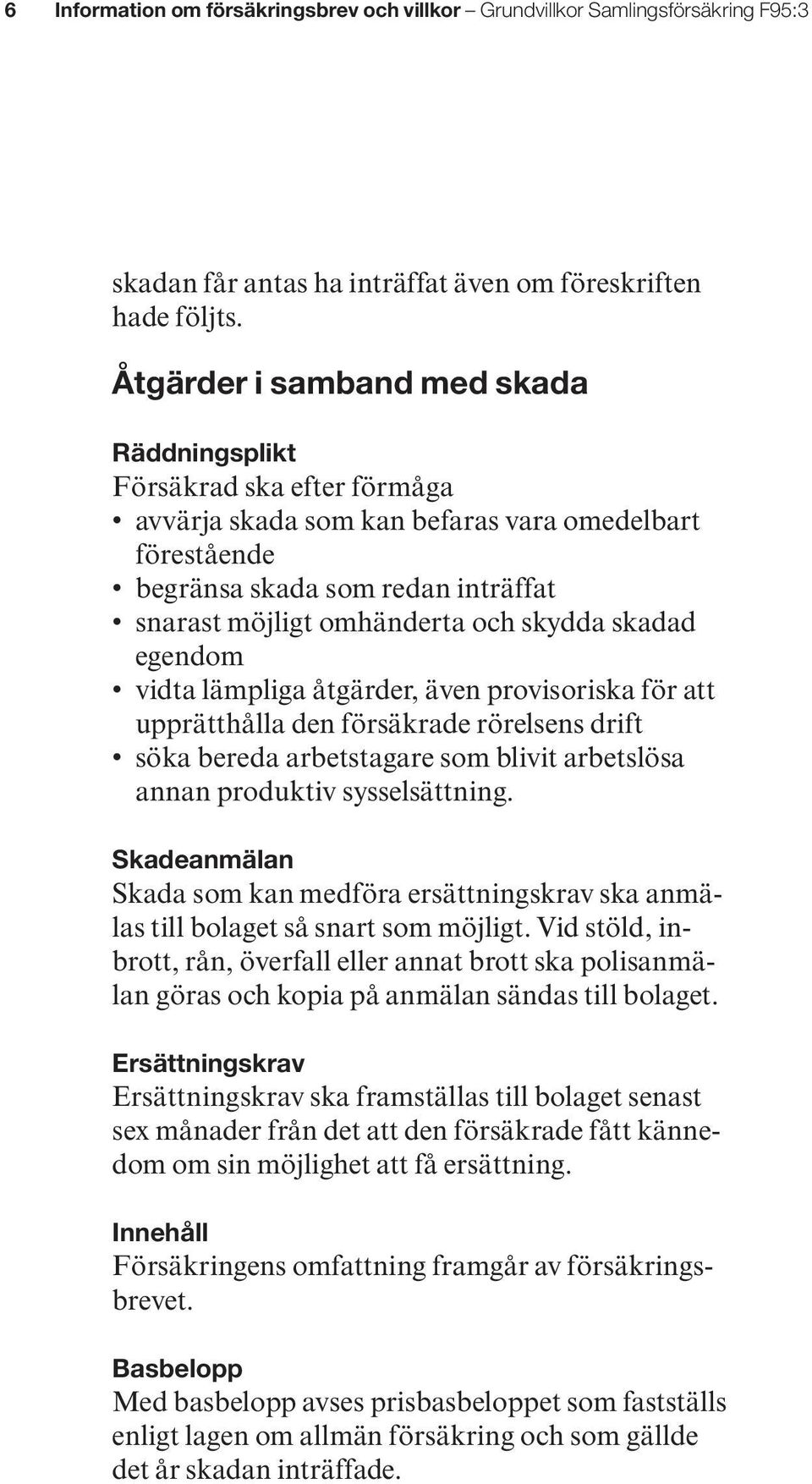 skydda skadad egendom vidta lämpliga åtgärder, även provisoriska för att upprätthålla den försäkrade rörelsens drift söka bereda arbetstagare som blivit arbetslösa annan produktiv sysselsättning.