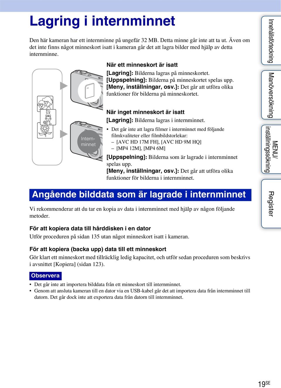 B B Internminnet När ett minneskort är isatt [Lagring]: Bilderna lagras på minneskortet. [Uppspelning]: Bilderna på minneskortet spelas upp. [Meny, inställningar, osv.