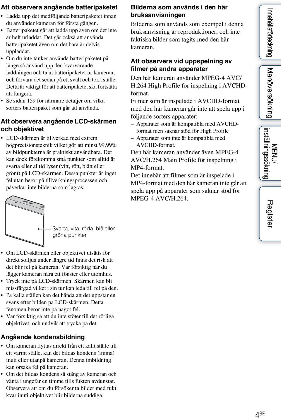 Om du inte tänker använda batteripaketet på länge så använd upp den kvarvarande laddningen och ta ut batteripaketet ur kameran, och förvara det sedan på ett svalt och torrt ställe.