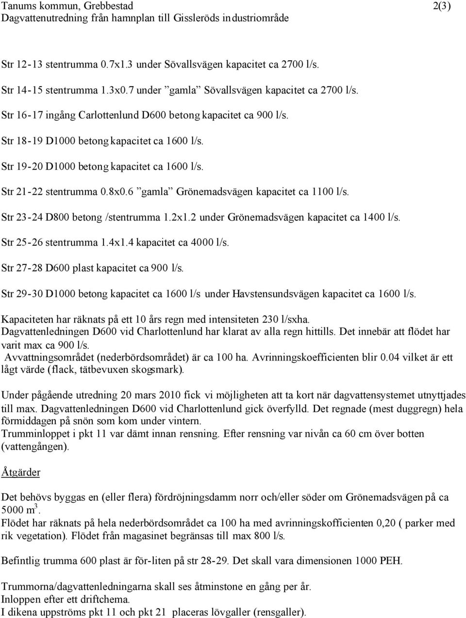 Str 19-20 D1000 betong kapacitet ca 1600 l/s. Str 21-22 stentrumma 0.8x0.6 gamla Grönemadsvägen kapacitet ca 1100 l/s. Str 23-24 D800 betong /stentrumma 1.2x1.