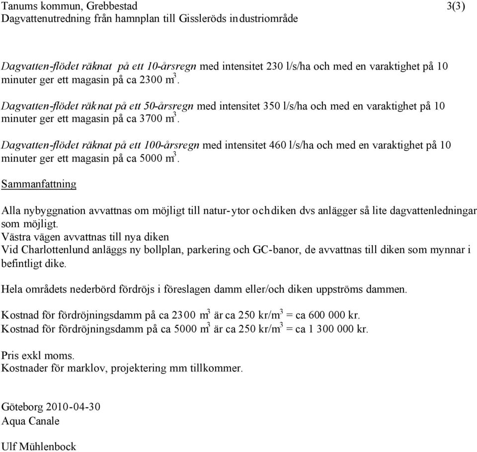 Dagvatten-flödet räknat på ett 100-årsregn med intensitet 460 l/s/ha och med en varaktighet på 10 minuter ger ett magasin på ca 5000 m 3.