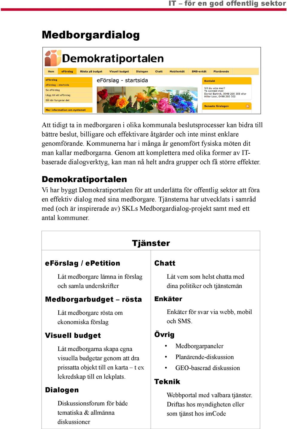 Demokratiportalen Vi har byggt Demokratiportalen för att underlätta för offentlig sektor att föra en effektiv dialog med sina medborgare.