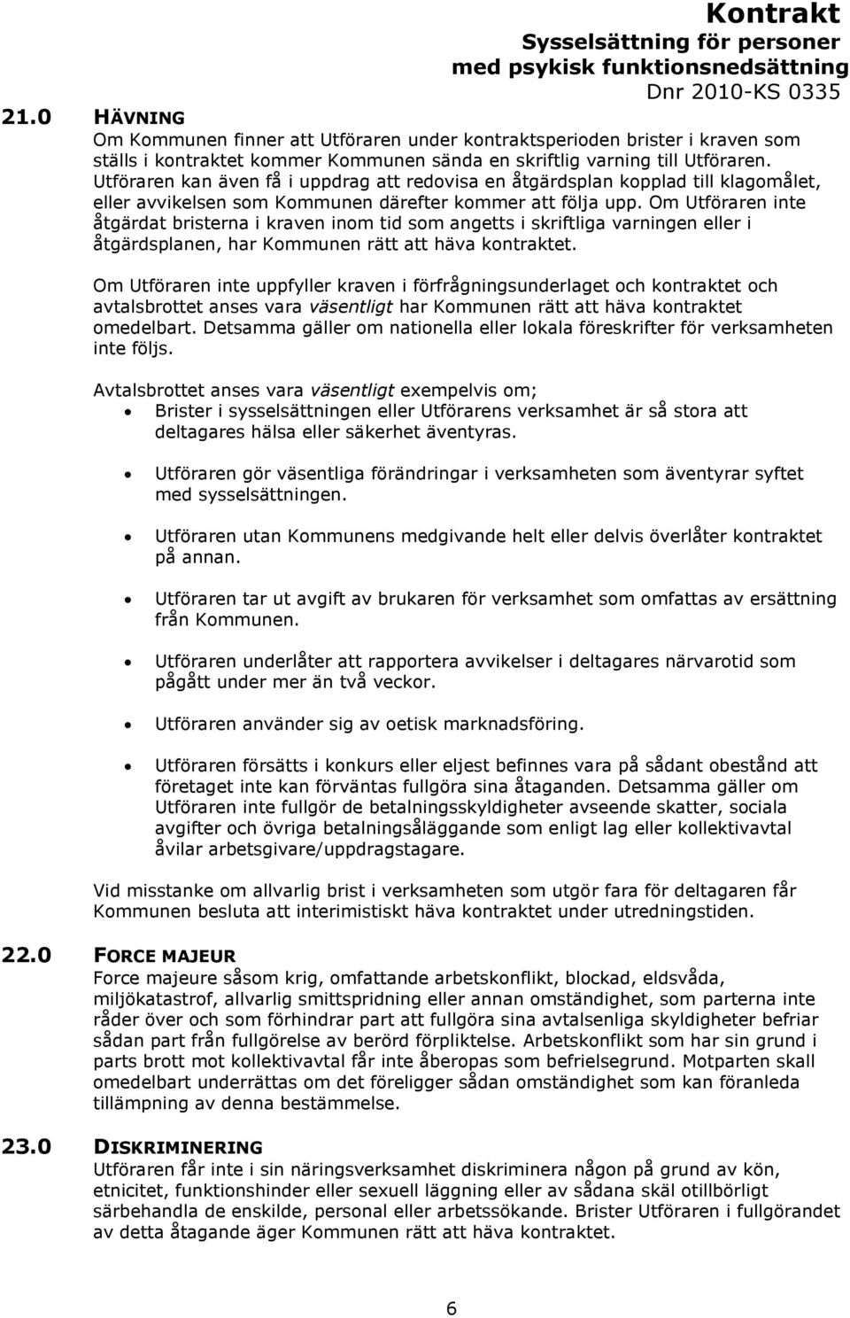 Om Utföraren inte åtgärdat bristerna i kraven inom tid som angetts i skriftliga varningen eller i åtgärdsplanen, har Kommunen rätt att häva kontraktet.