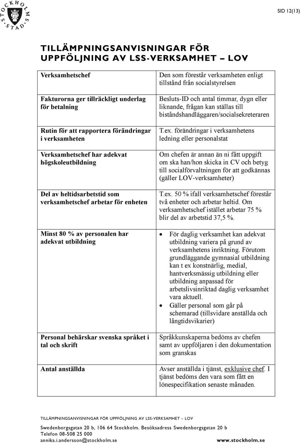 liknande, frågan kan ställas till biståndshandläggaren/socialsekreteraren T.ex.