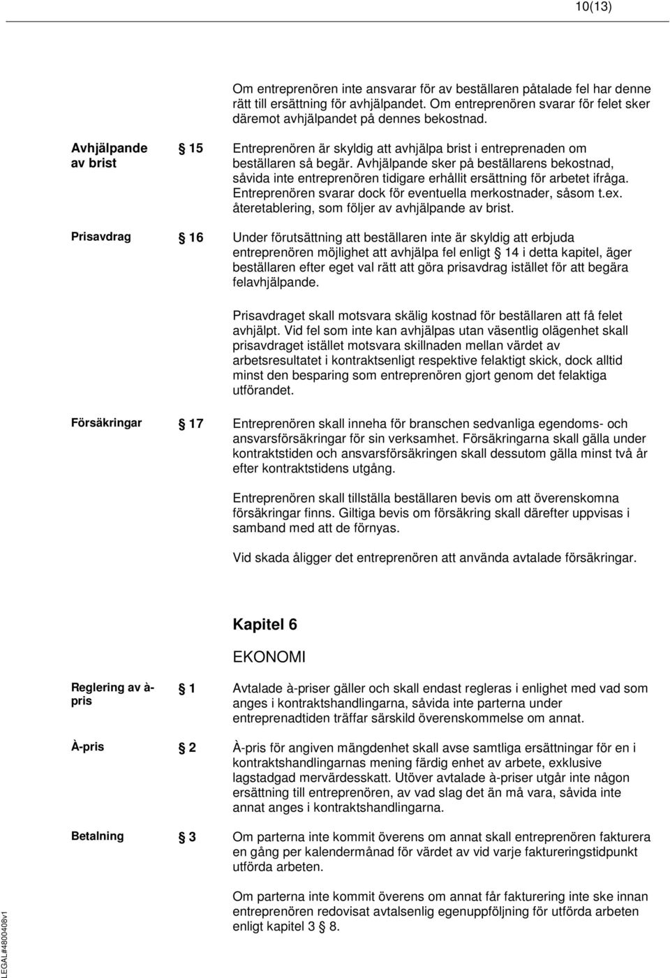 Avhjälpande sker på beställarens bekostnad, såvida inte entreprenören tidigare erhållit ersättning för arbetet ifråga. Entreprenören svarar dock för eventuella merkostnader, såsom t.ex.