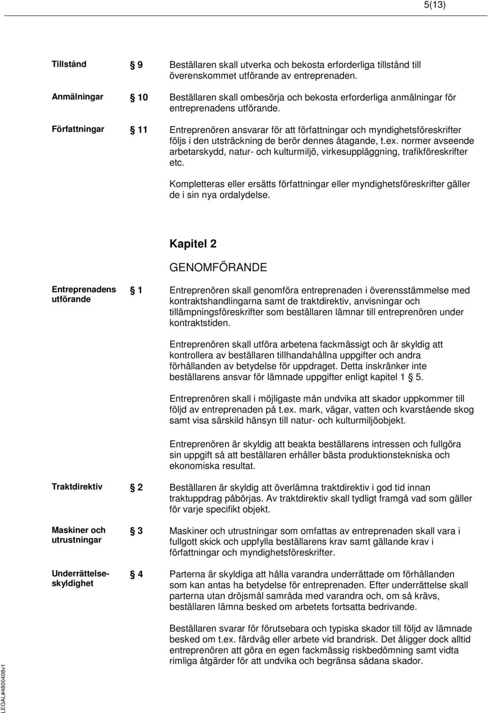 Författningar 11 Entreprenören ansvarar för att författningar och myndighetsföreskrifter följs i den utsträckning de berör dennes åtagande, t.ex.