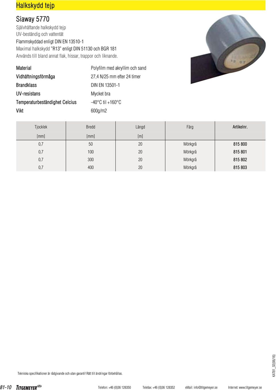 Vidhäftningsförmåga Brandklass UV-resistans Temperaturbeständighet Celcius Vikt Polyfilm med akryllim och sand 27,4 N/ mm efter 24 timer DIN EN 131-1 Mycket bra -40 C