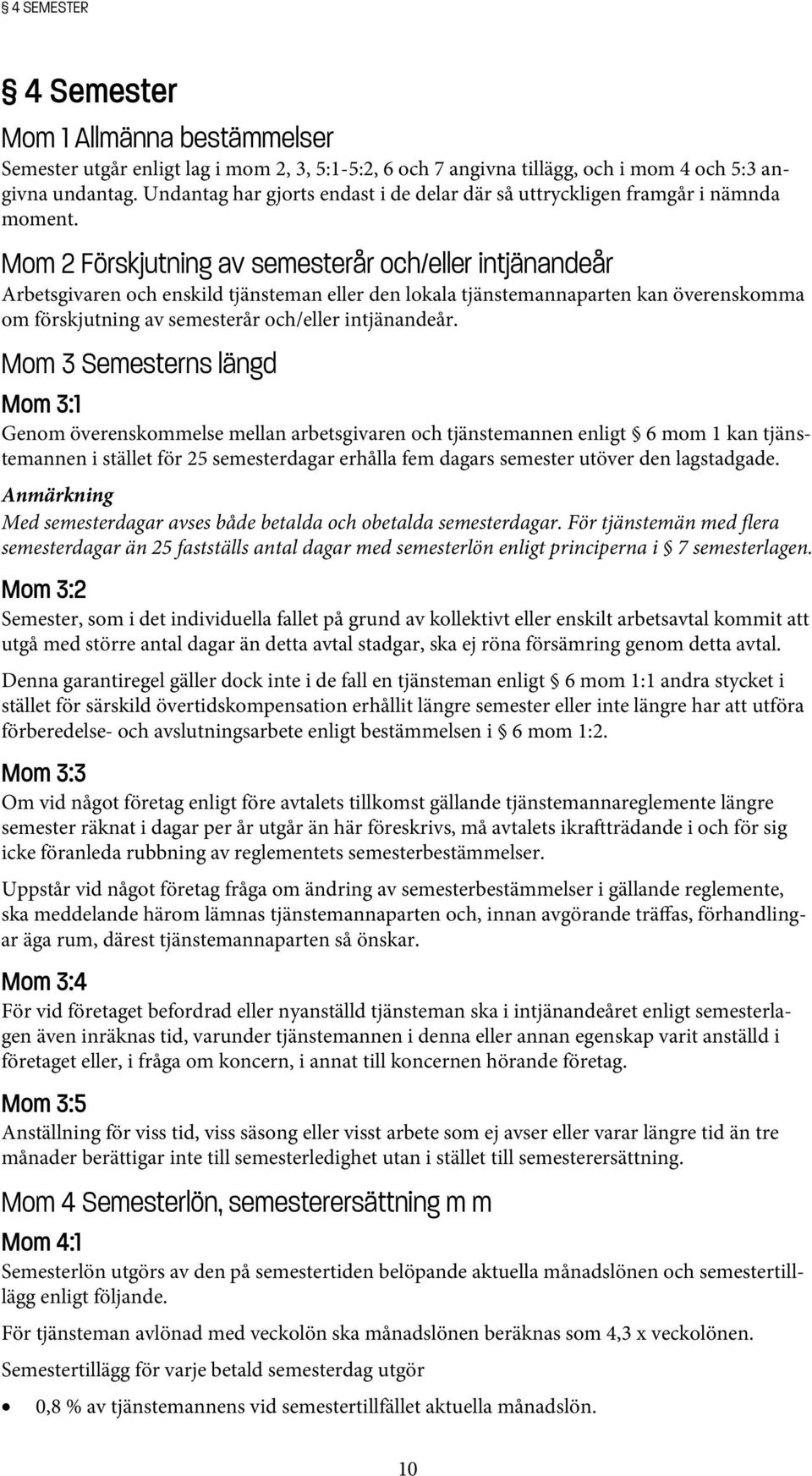 Mom 2 Förskjutning av semesterår och/eller intjänandeår Arbetsgivaren och enskild tjänsteman eller den lokala tjänstemannaparten kan överenskomma om förskjutning av semesterår och/eller intjänandeår.