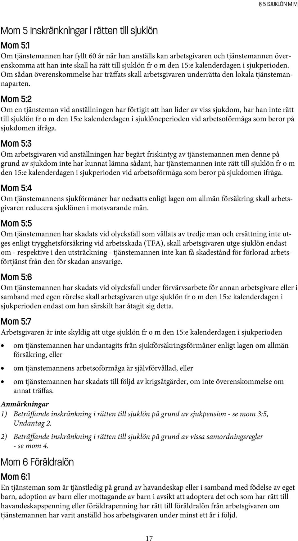 Mom 5:2 Om en tjänsteman vid anställningen har förtigit att han lider av viss sjukdom, har han inte rätt till sjuklön fr o m den 15:e kalenderdagen i sjuklöneperioden vid arbetsoförmåga som beror på