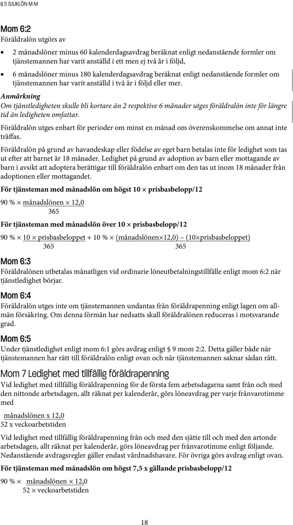 Anmärkning Om tjänstledigheten skulle bli kortare än 2 respektive 6 månader utges föräldralön inte för längre tid än ledigheten omfattar.