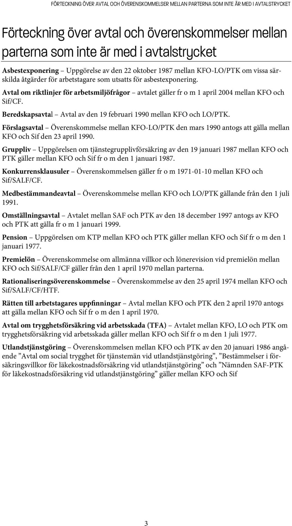 Avtal om riktlinjer för arbetsmiljöfrågor avtalet gäller fr o m 1 april 2004 mellan KFO och Sif/CF. Beredskapsavtal Avtal av den 19 februari 1990 mellan KFO och LO/PTK.