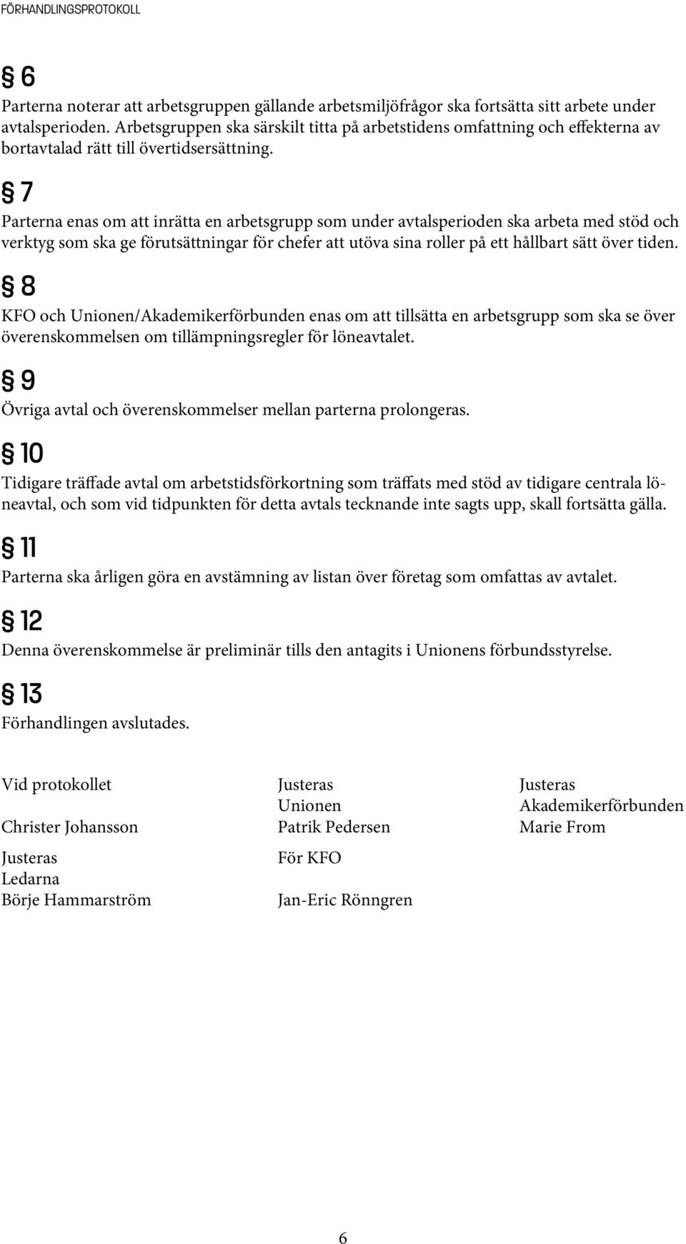 7 Parterna enas om att inrätta en arbetsgrupp som under avtalsperioden ska arbeta med stöd och verktyg som ska ge förutsättningar för chefer att utöva sina roller på ett hållbart sätt över tiden.