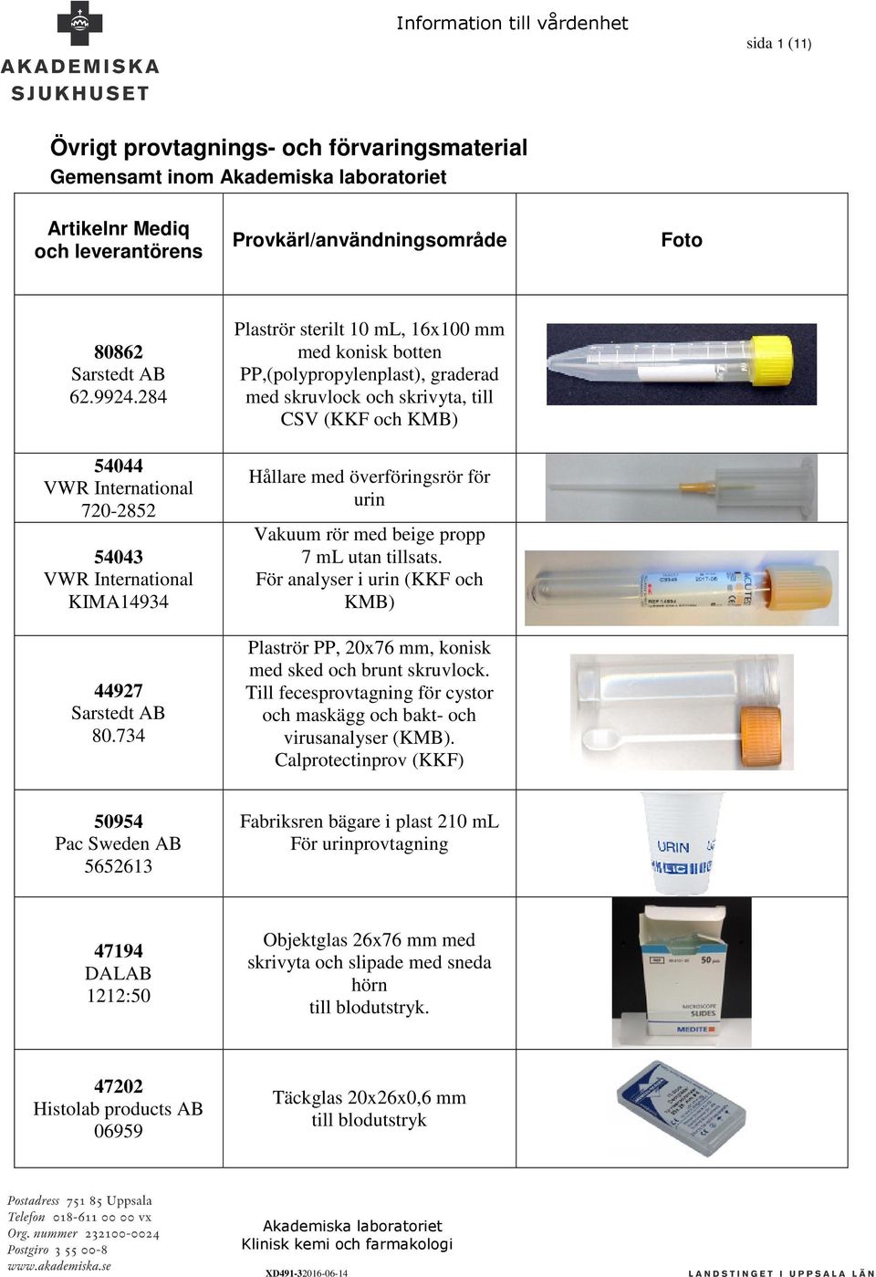 propp 7 ml utan tillsats. För analyser i urin (KKF och KMB) Plaströr PP, 20x76 mm, konisk med sked och brunt skruvlock. Till fecesprovtagning för cystor och maskägg och bakt- och virusanalyser (KMB).