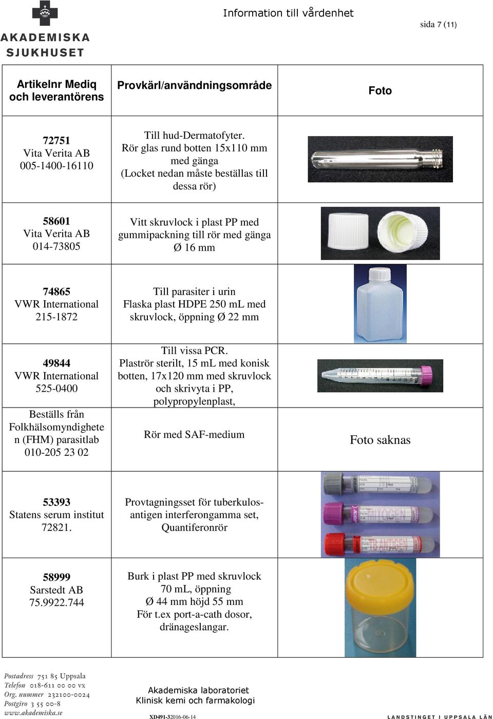 215-1872 Till parasiter i urin Flaska plast HDPE 250 ml med skruvlock, öppning Ø 22 mm 49844 525-0400 Beställs från Folkhälsomyndighete n (FHM) parasitlab 010-205 23 02 Till vissa PCR.
