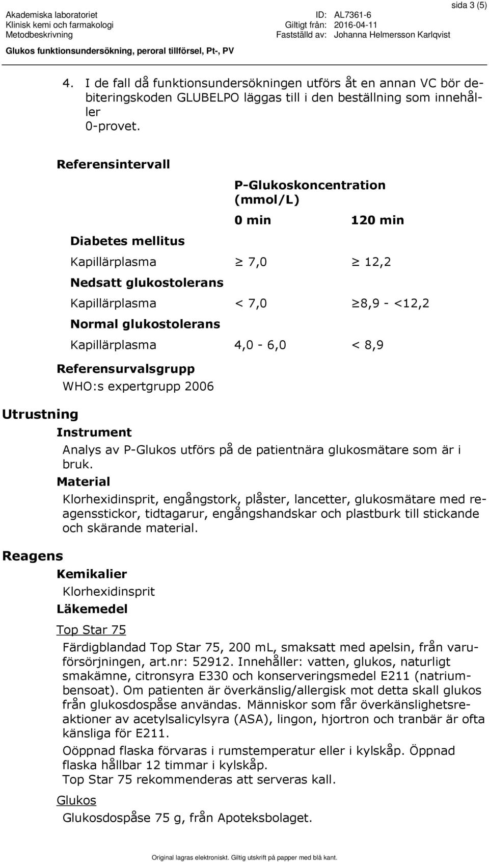 glukostolerans Kapillärplasma 4,0-6,0 < 8,9 Referensurvalsgrupp WHO:s expertgrupp 2006 Instrument Analys av P-Glukos utförs på de patientnära glukosmätare som är i bruk.