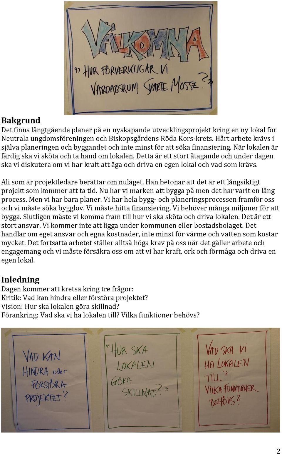 Detta är ett stort åtagande och under dagen ska vi diskutera om vi har kraft att äga och driva en egen lokal och vad som krävs. Ali som är projektledare berättar om nuläget.