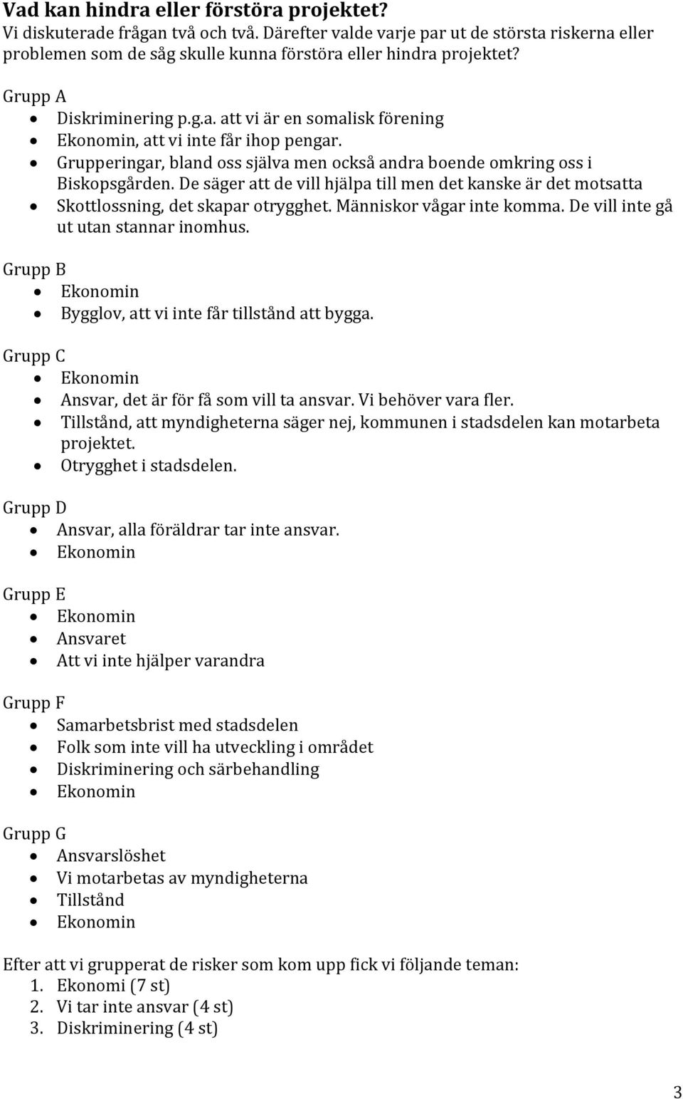 De säger att de vill hjälpa till men det kanske är det motsatta Skottlossning, det skapar otrygghet. Människor vågar inte komma. De vill inte gå ut utan stannar inomhus.