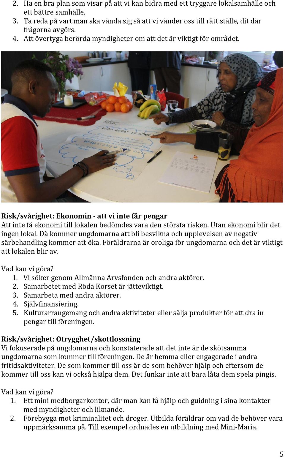 Risk/svårighet: Ekonomin - att vi inte får pengar Att inte få ekonomi till lokalen bedömdes vara den största risken. Utan ekonomi blir det ingen lokal.